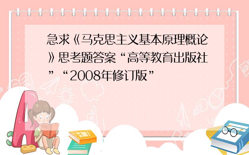 急求《马克思主义基本原理概论》思考题答案“高等教育出版社”“2008年修订版”