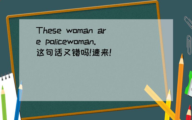 These woman are policewoman.这句话又错吗!速来!