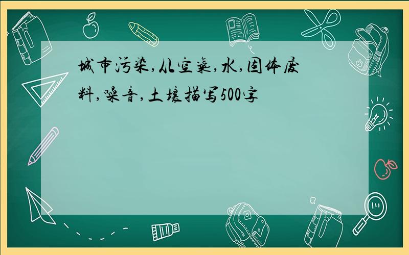 城市污染,从空气,水,固体废料,噪音,土壤描写500字