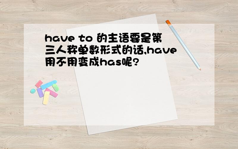 have to 的主语要是第三人称单数形式的话,have用不用变成has呢?