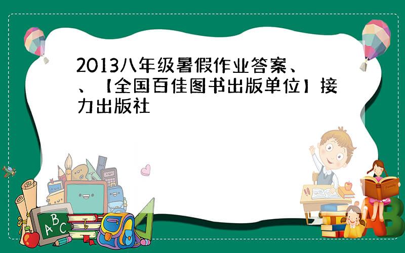 2013八年级暑假作业答案、、【全国百佳图书出版单位】接力出版社