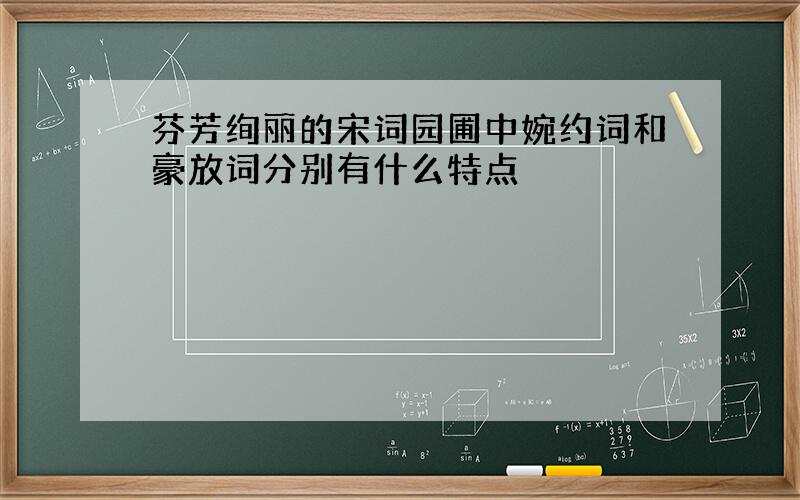 芬芳绚丽的宋词园圃中婉约词和豪放词分别有什么特点