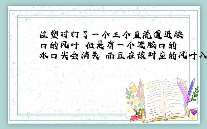 注塑时打了一个三个直流道进胶口的风叶 但是有一个进胶口的水口尖会消失 而且在该对应的风叶入胶点附近