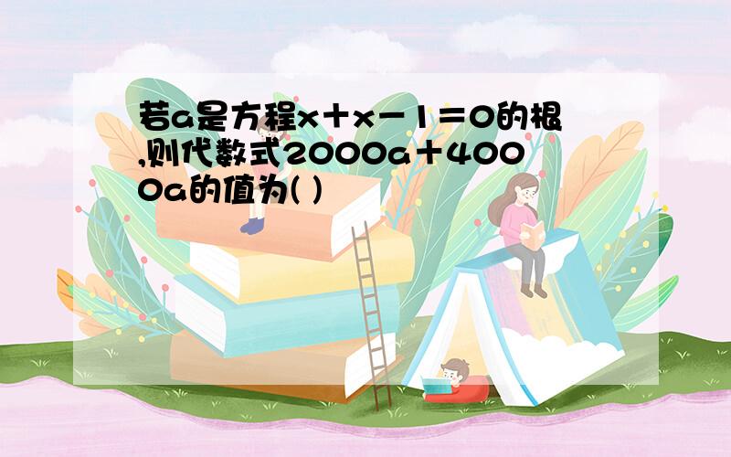 若a是方程x＋x－1＝0的根,则代数式2000a＋4000a的值为( )