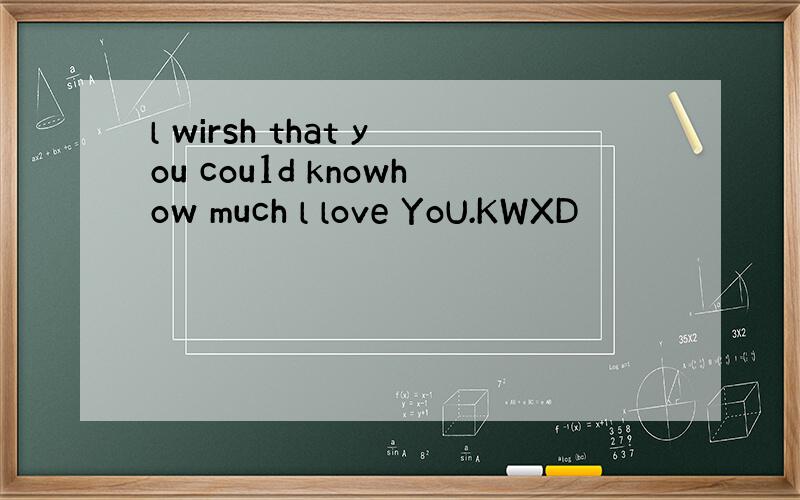 l wirsh that you cou1d knowhow much l love YoU.KWXD