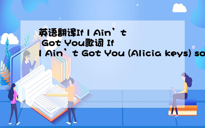 英语翻译If l Ain’t Got You歌词 If l Ain’t Got You (Alicia keys) so