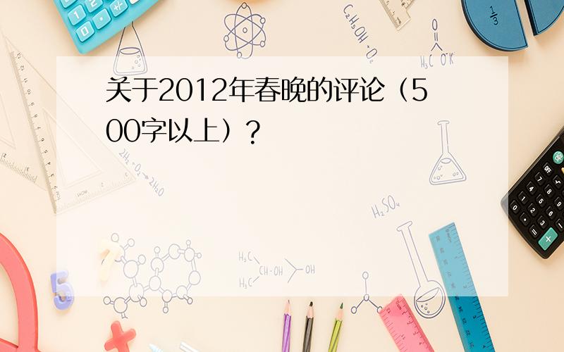 关于2012年春晚的评论（500字以上）?