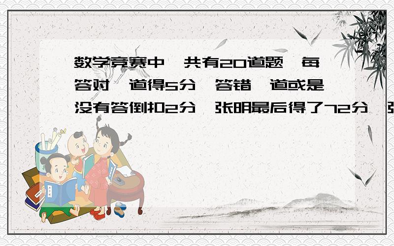 数学竞赛中,共有20道题,每答对一道得5分,答错一道或是没有答倒扣2分,张明最后得了72分,张明答对多少