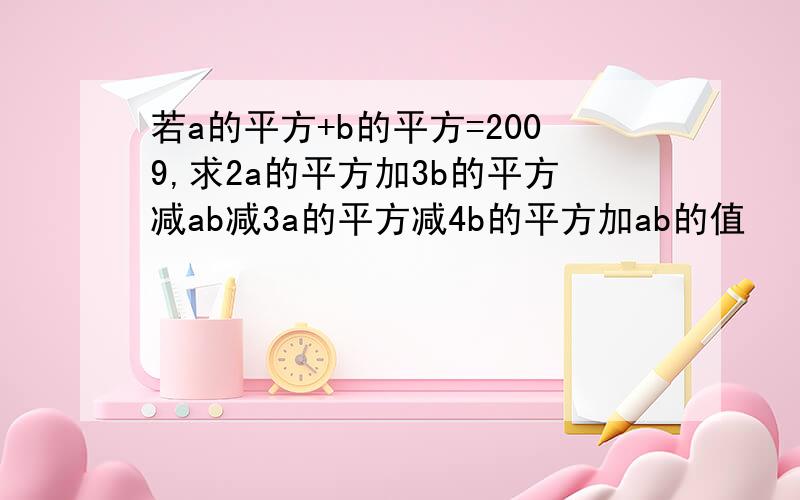 若a的平方+b的平方=2009,求2a的平方加3b的平方减ab减3a的平方减4b的平方加ab的值