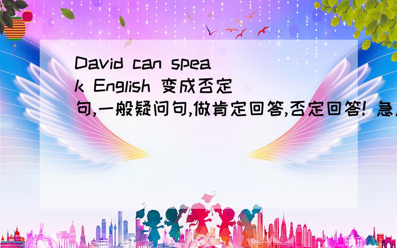 David can speak English 变成否定句,一般疑问句,做肯定回答,否定回答! 急急急!我现在就要答案!