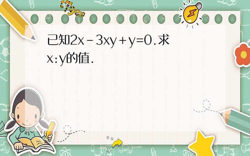 已知2x－3xy＋y=0.求x:y的值.