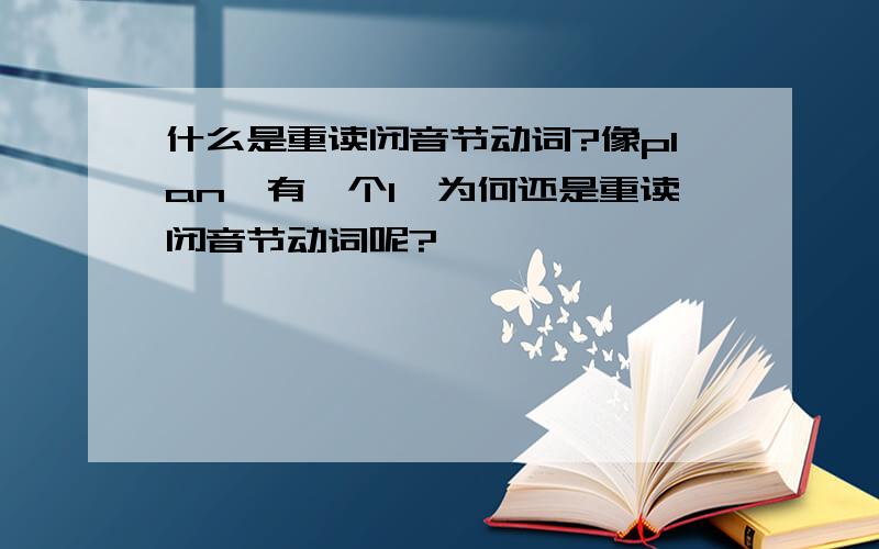 什么是重读闭音节动词?像plan,有一个l,为何还是重读闭音节动词呢?