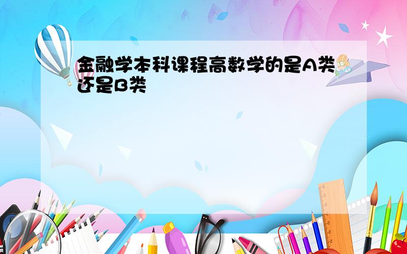 金融学本科课程高数学的是A类还是B类