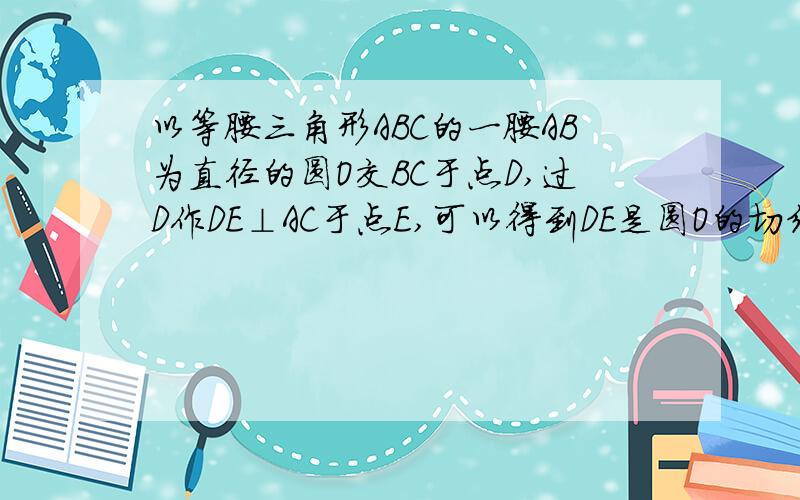 以等腰三角形ABC的一腰AB为直径的圆O交BC于点D,过D作DE⊥AC于点E,可以得到DE是圆O的切线