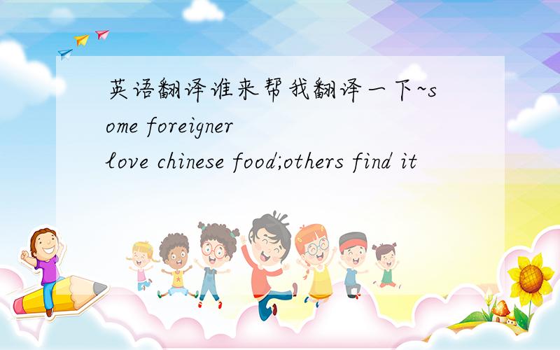 英语翻译谁来帮我翻译一下~some foreigner love chinese food;others find it