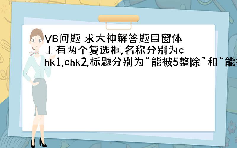 VB问题 求大神解答题目窗体上有两个复选框,名称分别为chk1,chk2,标题分别为“能被5整除”和“能被6整除”,一个