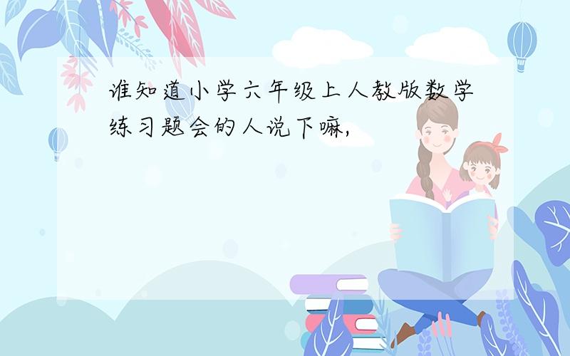 谁知道小学六年级上人教版数学练习题会的人说下嘛,