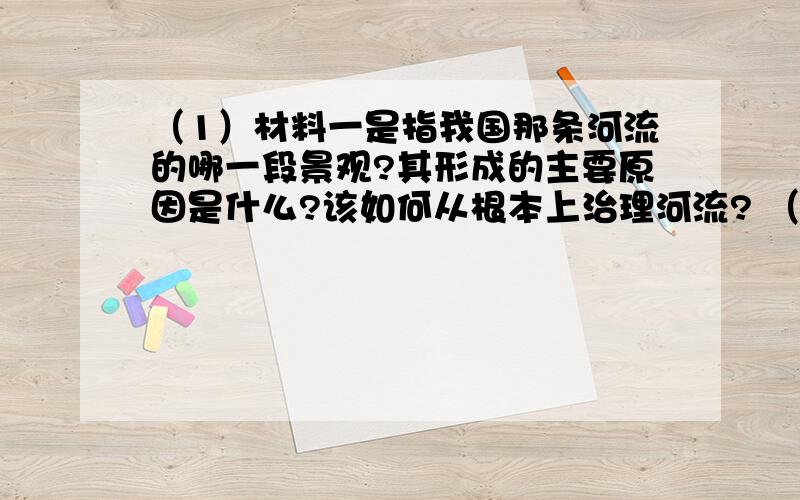 （1）材料一是指我国那条河流的哪一段景观?其形成的主要原因是什么?该如何从根本上治理河流? （2）根据