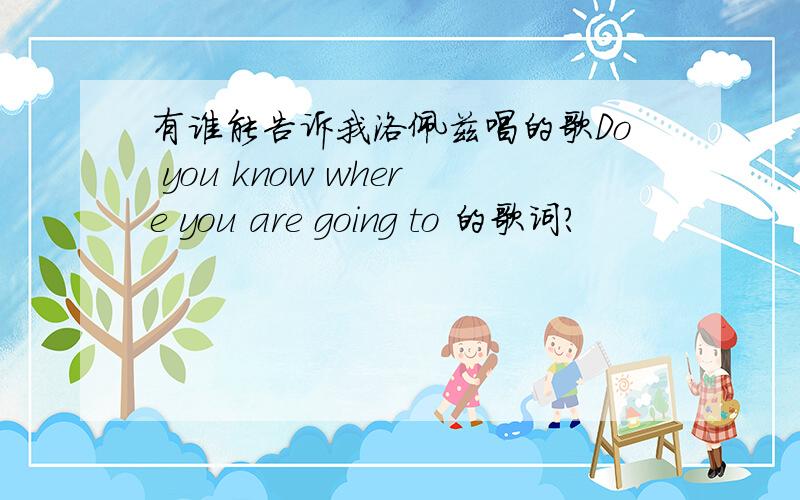 有谁能告诉我洛佩兹唱的歌Do you know where you are going to 的歌词?