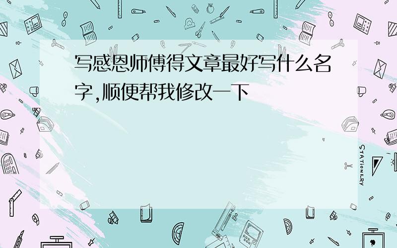 写感恩师傅得文章最好写什么名字,顺便帮我修改一下