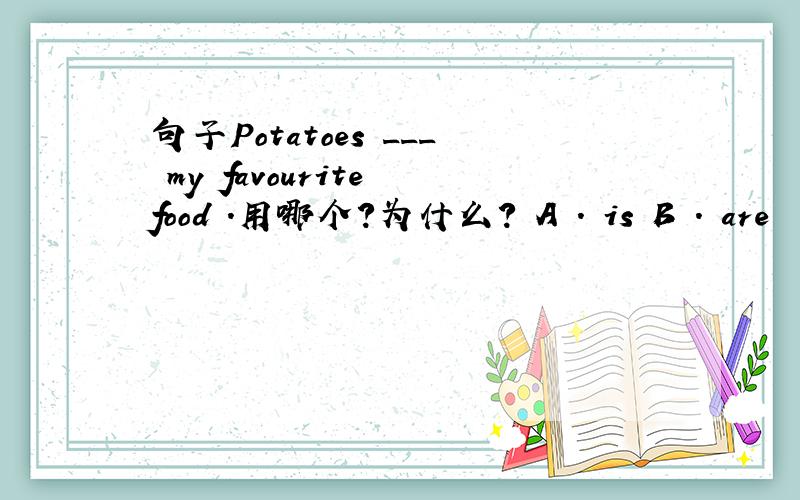 句子Potatoes ___ my favourite food .用哪个?为什么? A . is B . are