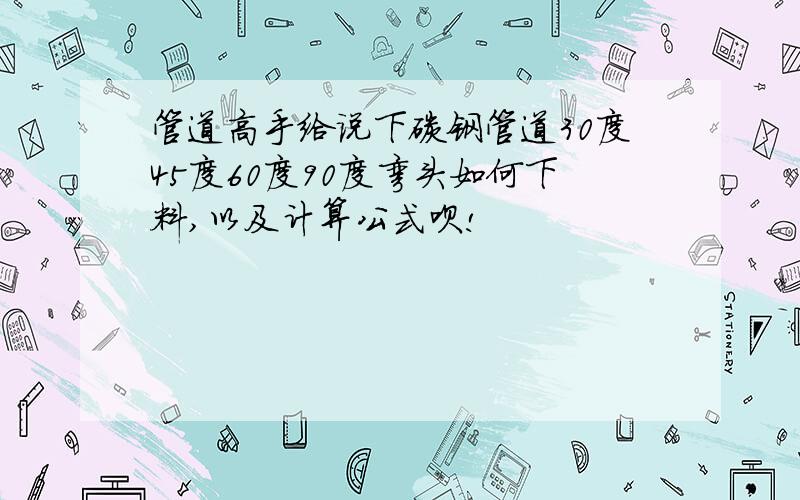 管道高手给说下碳钢管道30度45度60度90度弯头如何下料,以及计算公式呗!