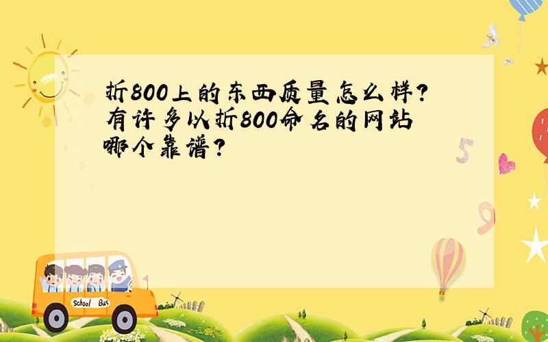 折800上的东西质量怎么样?有许多以折800命名的网站 哪个靠谱?