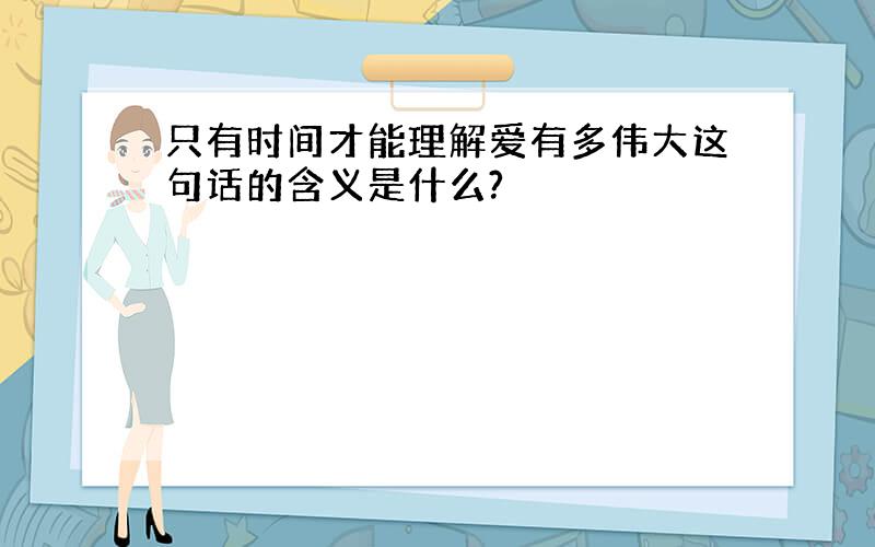 只有时间才能理解爱有多伟大这句话的含义是什么?