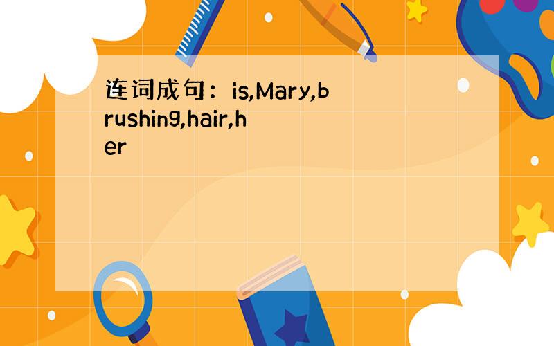 连词成句：is,Mary,brushing,hair,her