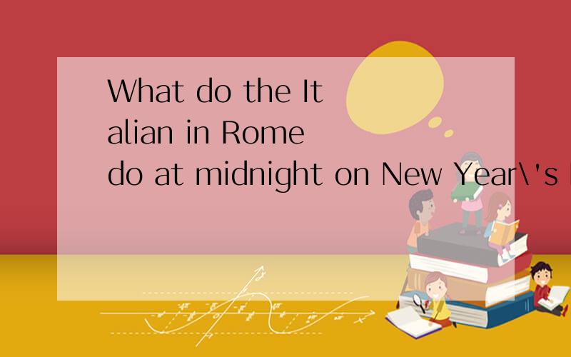 What do the Italian in Rome do at midnight on New Year\'s Ev