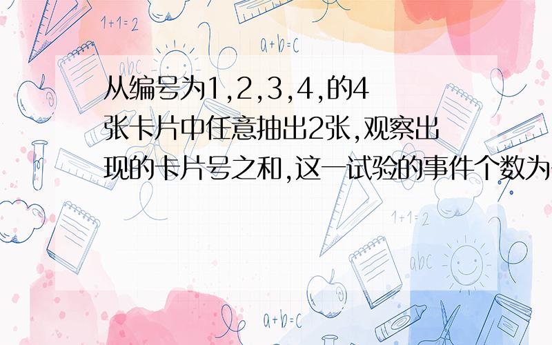 从编号为1,2,3,4,的4张卡片中任意抽出2张,观察出现的卡片号之和,这一试验的事件个数为多少?