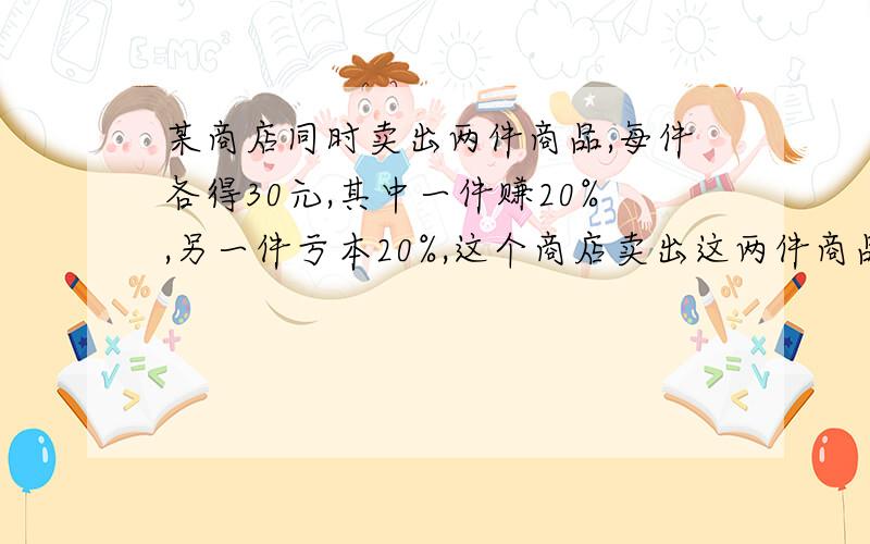 某商店同时卖出两件商品,每件各得30元,其中一件赚20%,另一件亏本20%,这个商店卖出这两件商品总体上盈利还是亏本?如