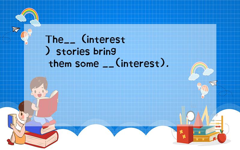 The__（interest）stories bring them some __(interest).