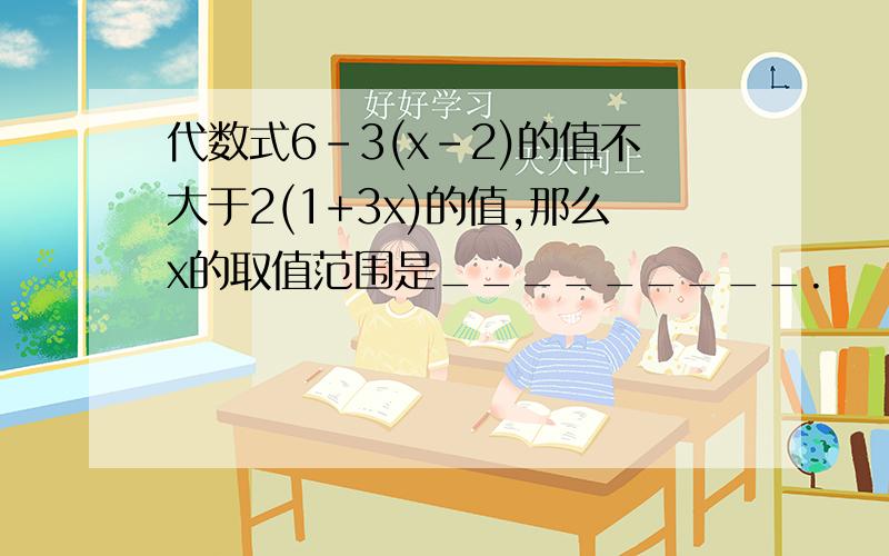 代数式6-3(x-2)的值不大于2(1+3x)的值,那么x的取值范围是_________.