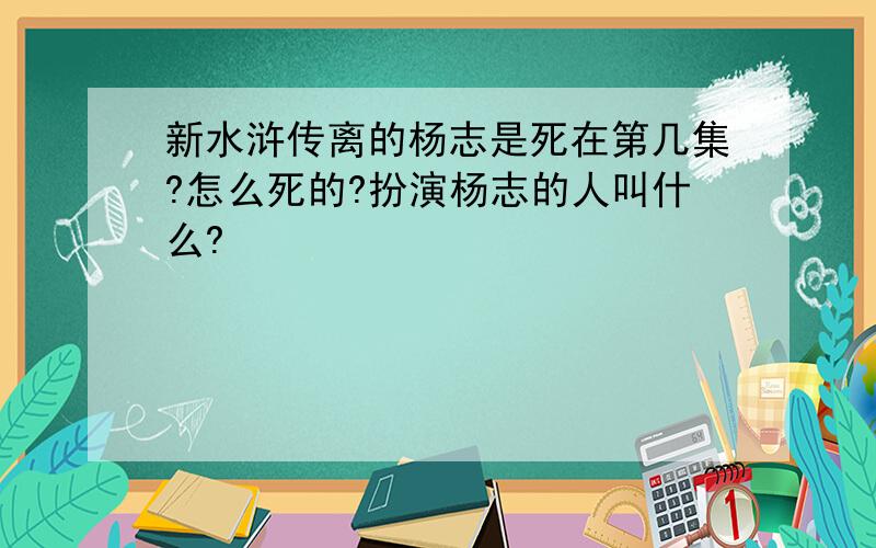 新水浒传离的杨志是死在第几集?怎么死的?扮演杨志的人叫什么?