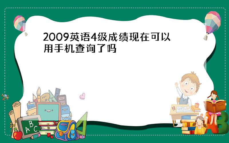 2009英语4级成绩现在可以用手机查询了吗