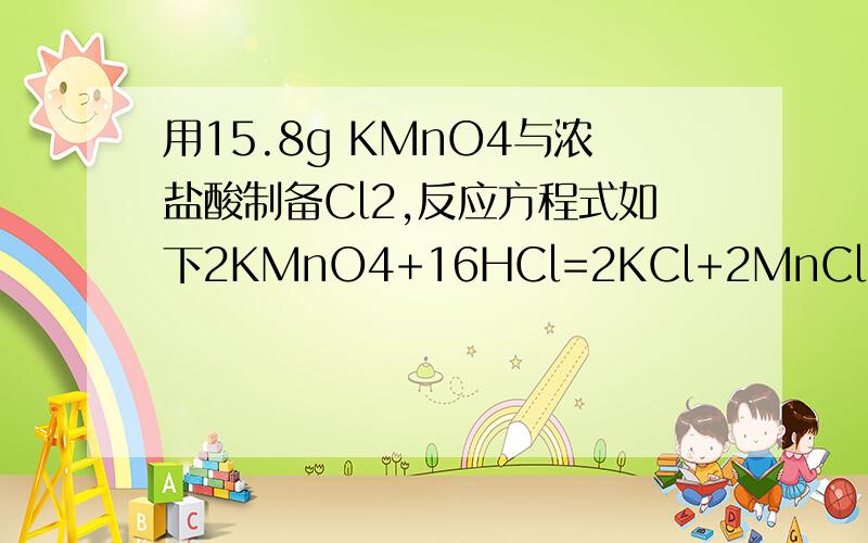 用15.8g KMnO4与浓盐酸制备Cl2,反应方程式如下2KMnO4+16HCl=2KCl+2MnCl2+5Cl2↑+