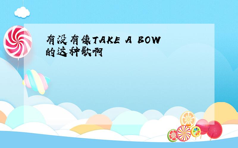 有没有像TAKE A BOW的这种歌啊