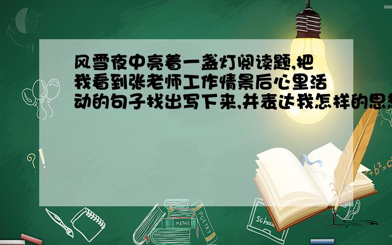 风雪夜中亮着一盏灯阅读题,把我看到张老师工作情景后心里活动的句子找出写下来,并表达我怎样的思想感情