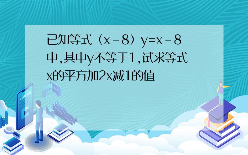 已知等式（x-8）y=x-8中,其中y不等于1,试求等式x的平方加2x减1的值