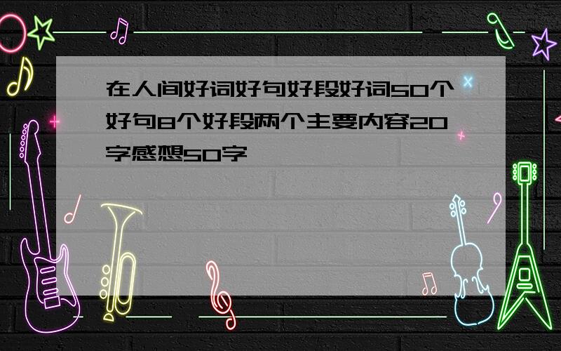 在人间好词好句好段好词50个好句8个好段两个主要内容20字感想50字