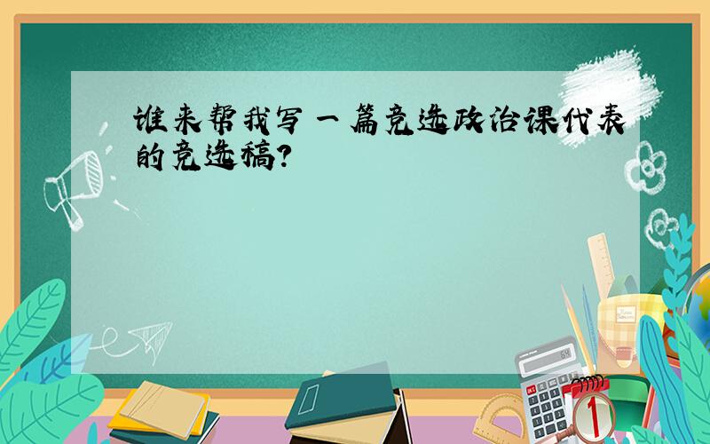 谁来帮我写一篇竞选政治课代表的竞选稿?