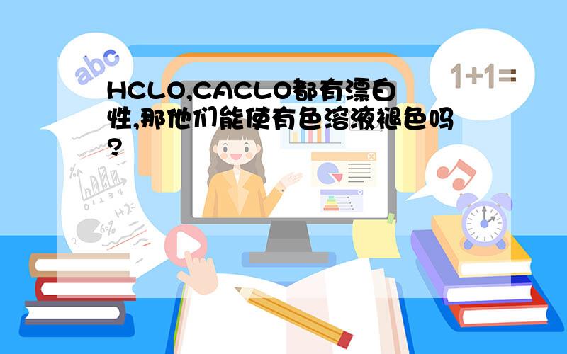 HCLO,CACLO都有漂白性,那他们能使有色溶液褪色吗?