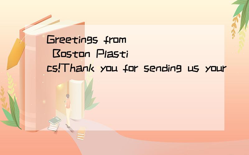 Greetings from Boston Plastics!Thank you for sending us your