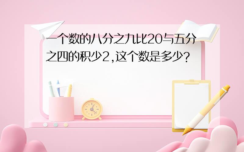 一个数的八分之九比20与五分之四的积少2,这个数是多少?