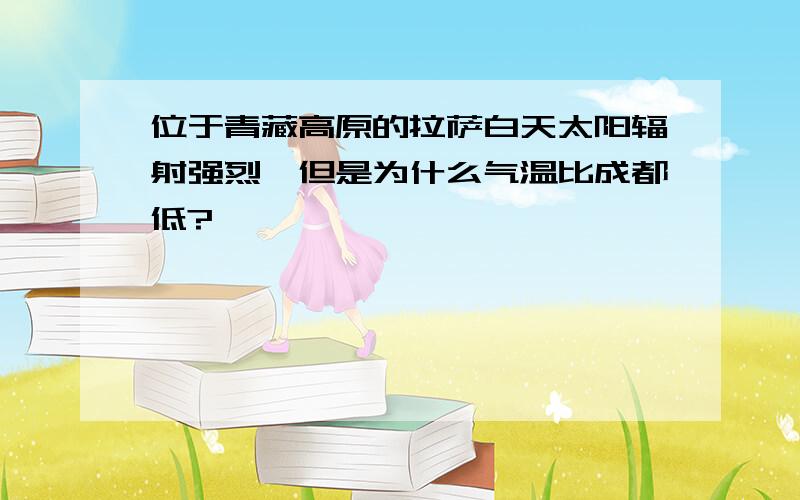 位于青藏高原的拉萨白天太阳辐射强烈,但是为什么气温比成都低?