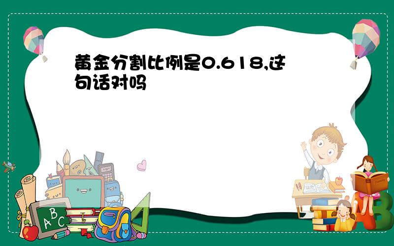 黄金分割比例是0.618,这句话对吗