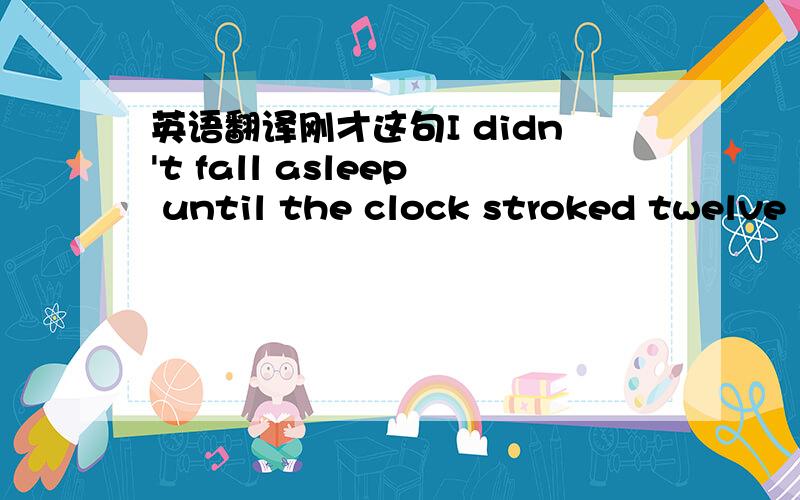 英语翻译刚才这句I didn't fall asleep until the clock stroked twelve