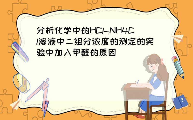 分析化学中的HCl-NH4Cl溶液中二组分浓度的测定的实验中加入甲醛的原因