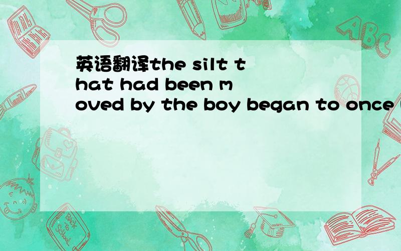 英语翻译the silt that had been moved by the boy began to once mo